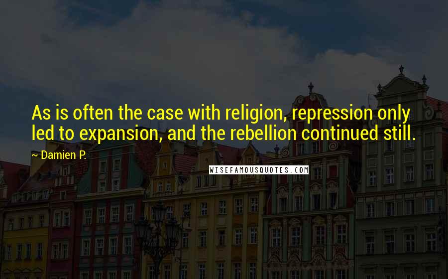 Damien P. Quotes: As is often the case with religion, repression only led to expansion, and the rebellion continued still.