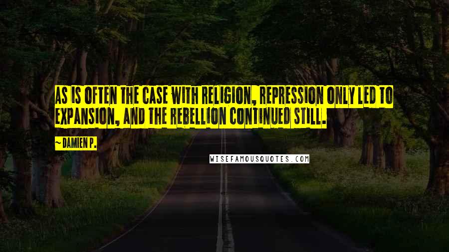 Damien P. Quotes: As is often the case with religion, repression only led to expansion, and the rebellion continued still.