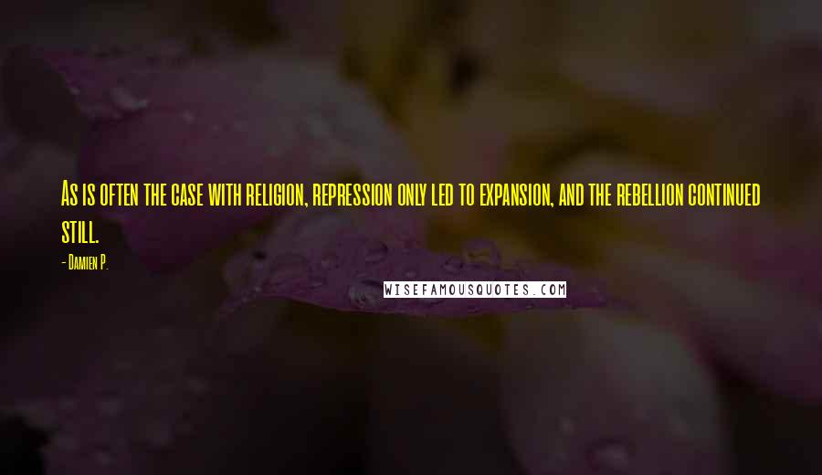 Damien P. Quotes: As is often the case with religion, repression only led to expansion, and the rebellion continued still.