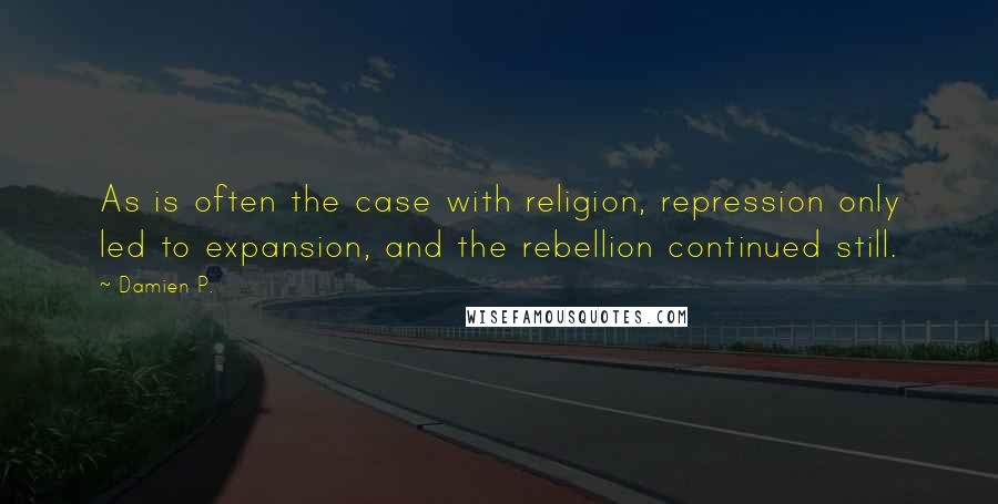 Damien P. Quotes: As is often the case with religion, repression only led to expansion, and the rebellion continued still.