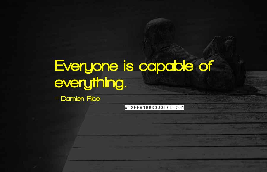 Damien Rice Quotes: Everyone is capable of everything.