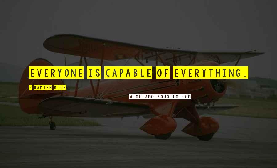 Damien Rice Quotes: Everyone is capable of everything.