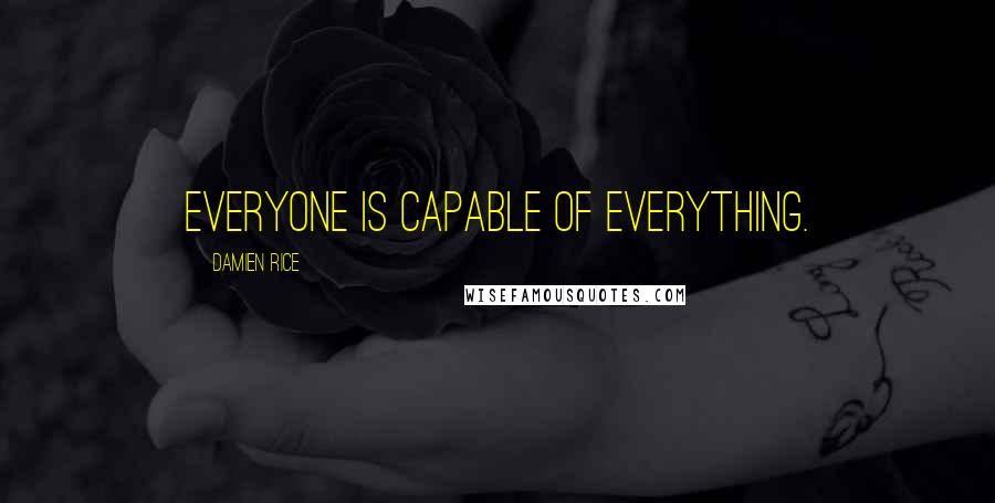 Damien Rice Quotes: Everyone is capable of everything.