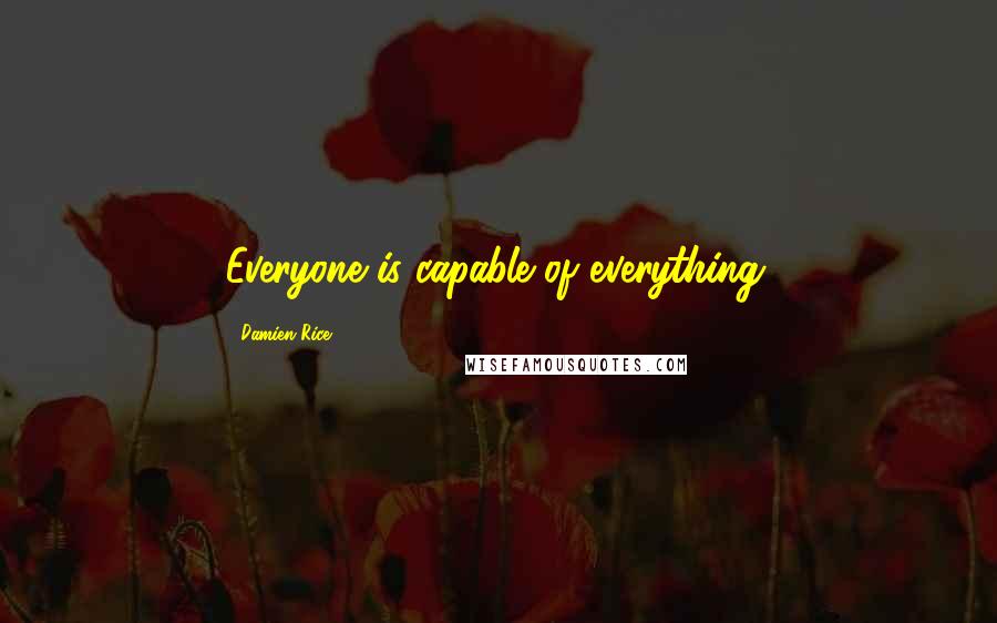 Damien Rice Quotes: Everyone is capable of everything.