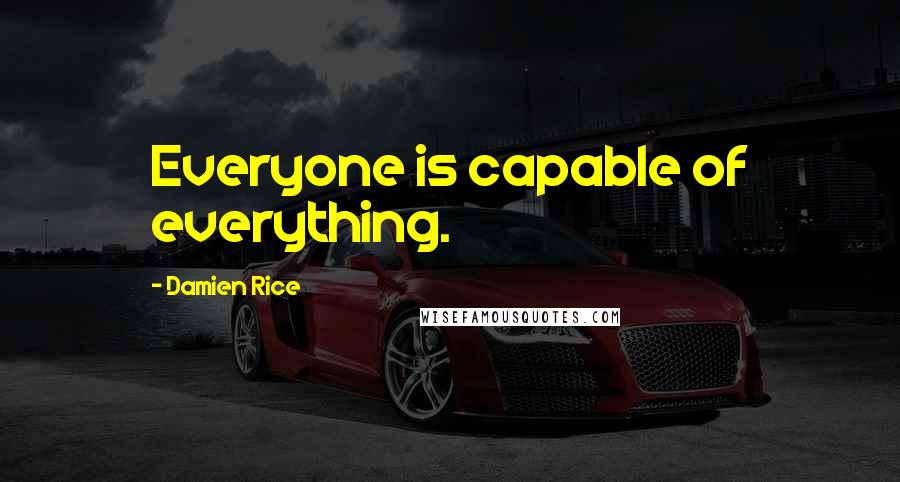 Damien Rice Quotes: Everyone is capable of everything.