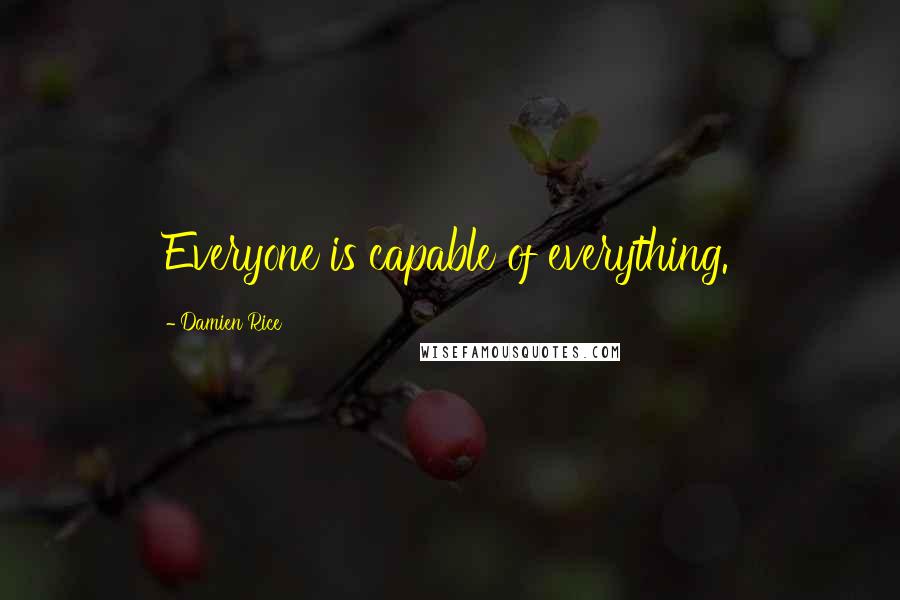 Damien Rice Quotes: Everyone is capable of everything.