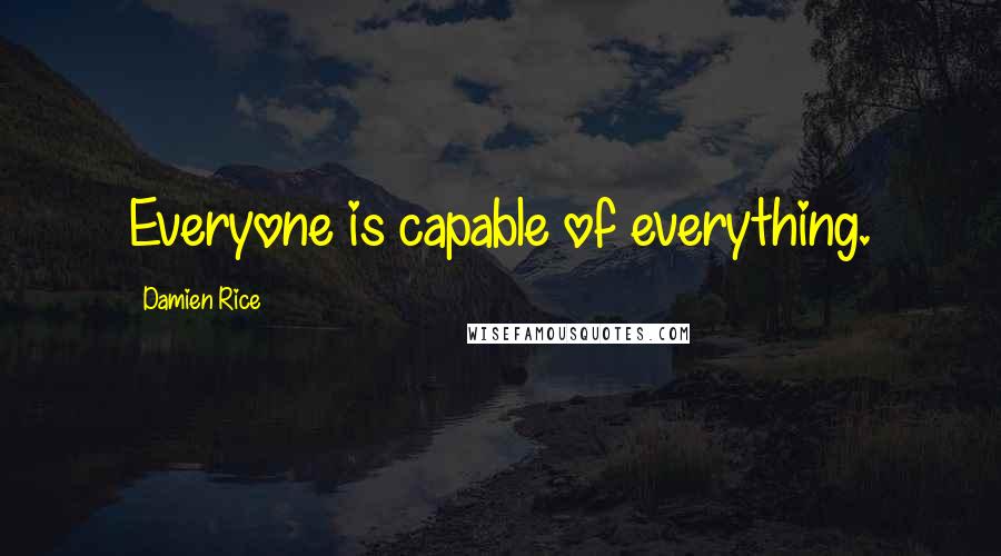 Damien Rice Quotes: Everyone is capable of everything.