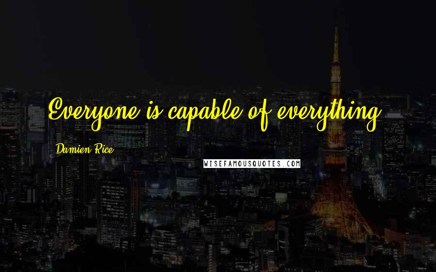 Damien Rice Quotes: Everyone is capable of everything.