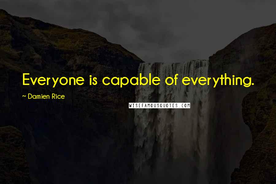 Damien Rice Quotes: Everyone is capable of everything.