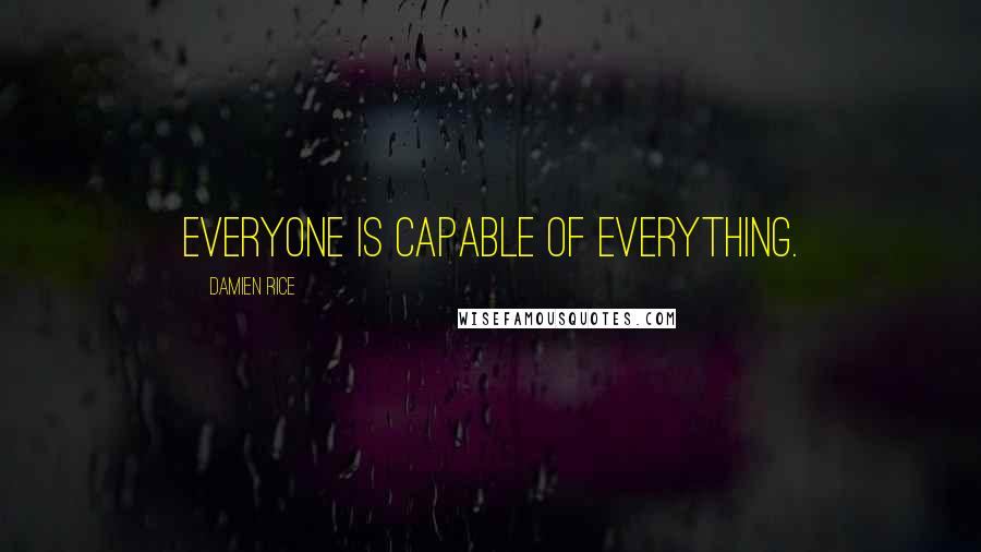 Damien Rice Quotes: Everyone is capable of everything.
