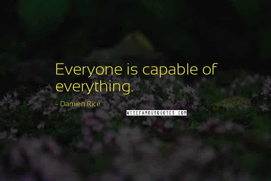 Damien Rice Quotes: Everyone is capable of everything.