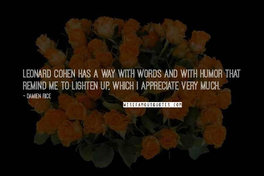 Damien Rice Quotes: Leonard Cohen has a way with words and with humor that remind me to lighten up, which I appreciate very much.