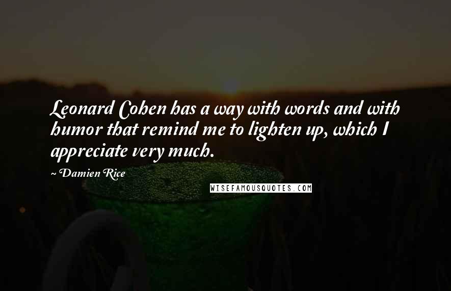 Damien Rice Quotes: Leonard Cohen has a way with words and with humor that remind me to lighten up, which I appreciate very much.