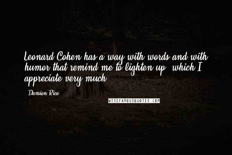 Damien Rice Quotes: Leonard Cohen has a way with words and with humor that remind me to lighten up, which I appreciate very much.