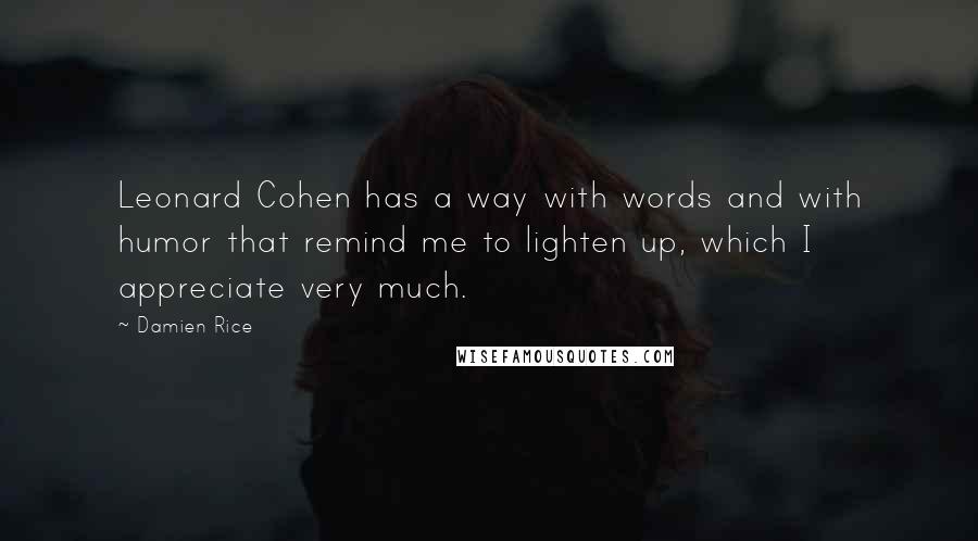 Damien Rice Quotes: Leonard Cohen has a way with words and with humor that remind me to lighten up, which I appreciate very much.