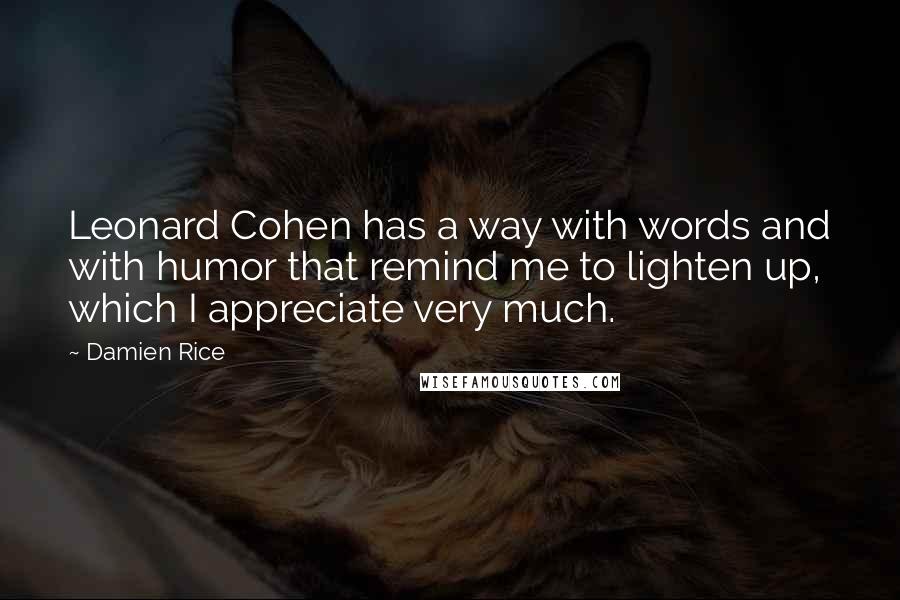 Damien Rice Quotes: Leonard Cohen has a way with words and with humor that remind me to lighten up, which I appreciate very much.