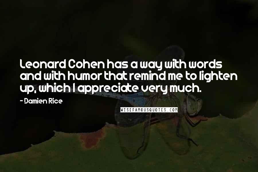 Damien Rice Quotes: Leonard Cohen has a way with words and with humor that remind me to lighten up, which I appreciate very much.