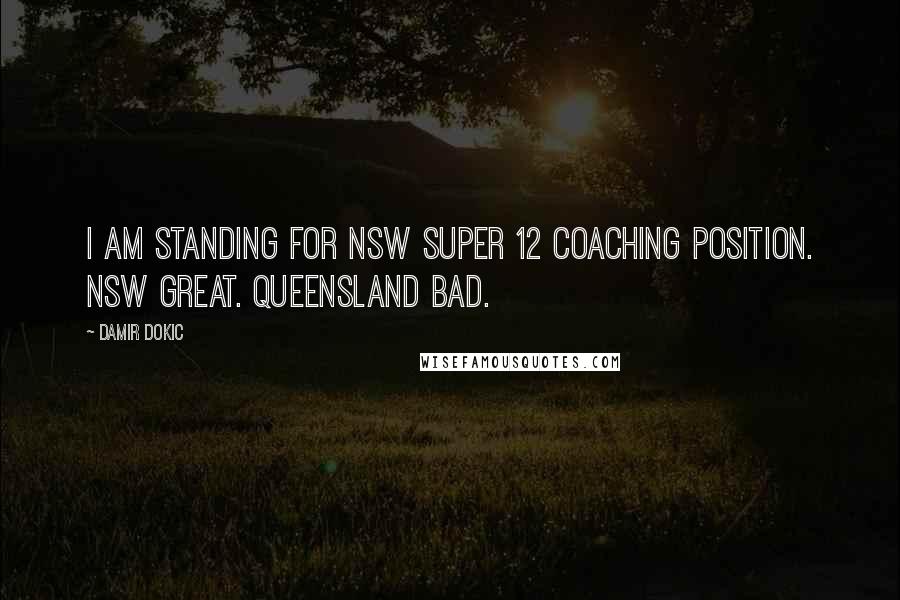 Damir Dokic Quotes: I am standing for NSW Super 12 coaching position. NSW great. Queensland bad.