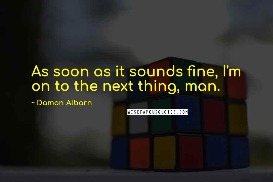 Damon Albarn Quotes: As soon as it sounds fine, I'm on to the next thing, man.