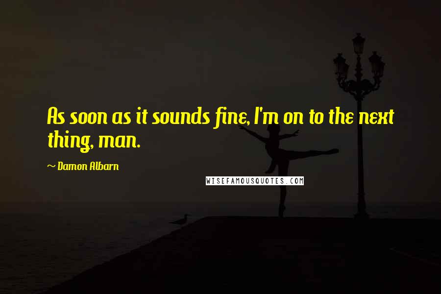 Damon Albarn Quotes: As soon as it sounds fine, I'm on to the next thing, man.