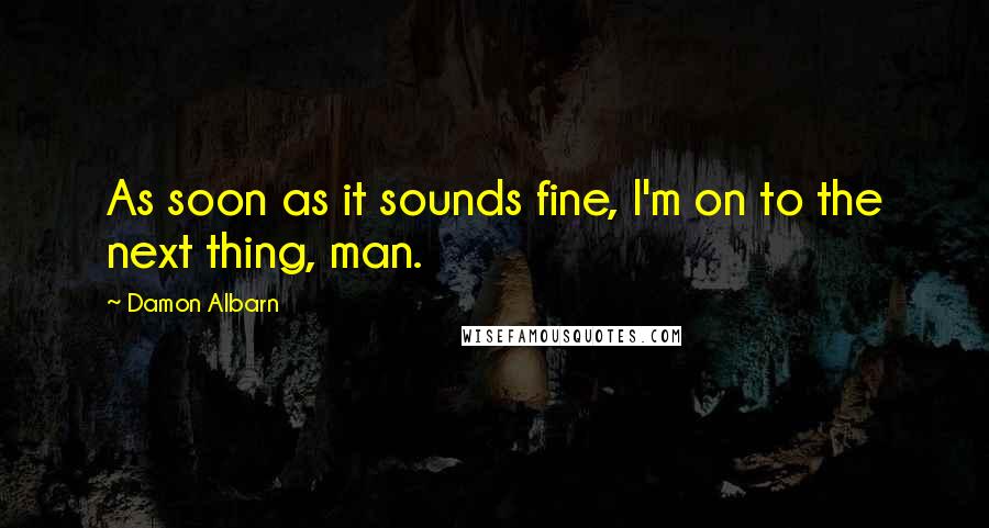 Damon Albarn Quotes: As soon as it sounds fine, I'm on to the next thing, man.