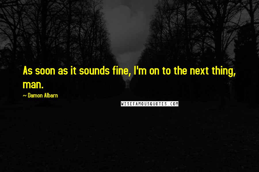 Damon Albarn Quotes: As soon as it sounds fine, I'm on to the next thing, man.