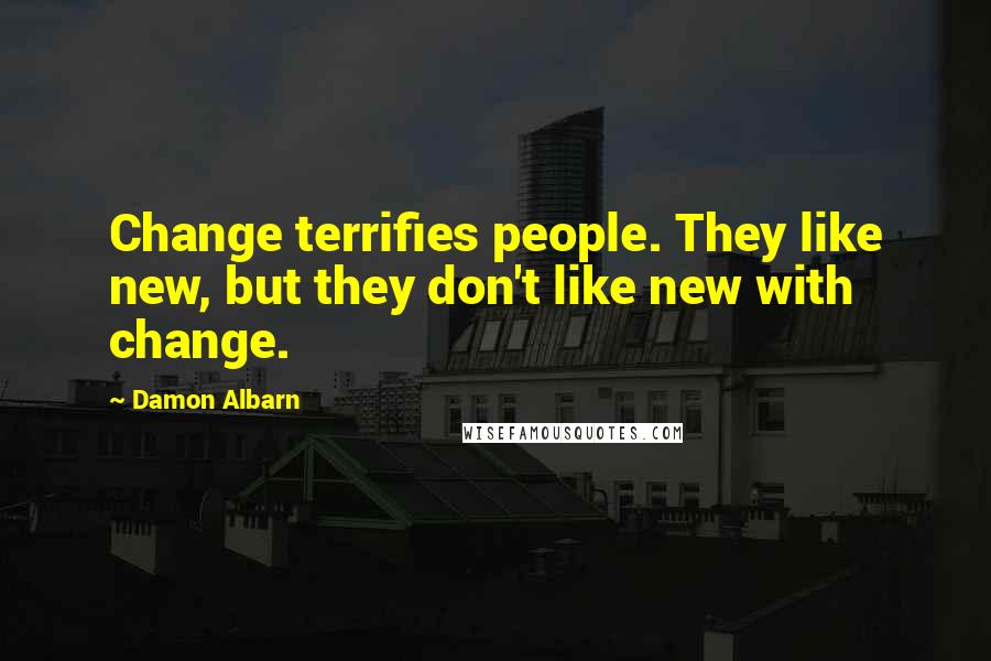 Damon Albarn Quotes: Change terrifies people. They like new, but they don't like new with change.