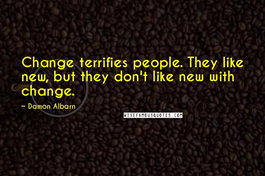 Damon Albarn Quotes: Change terrifies people. They like new, but they don't like new with change.