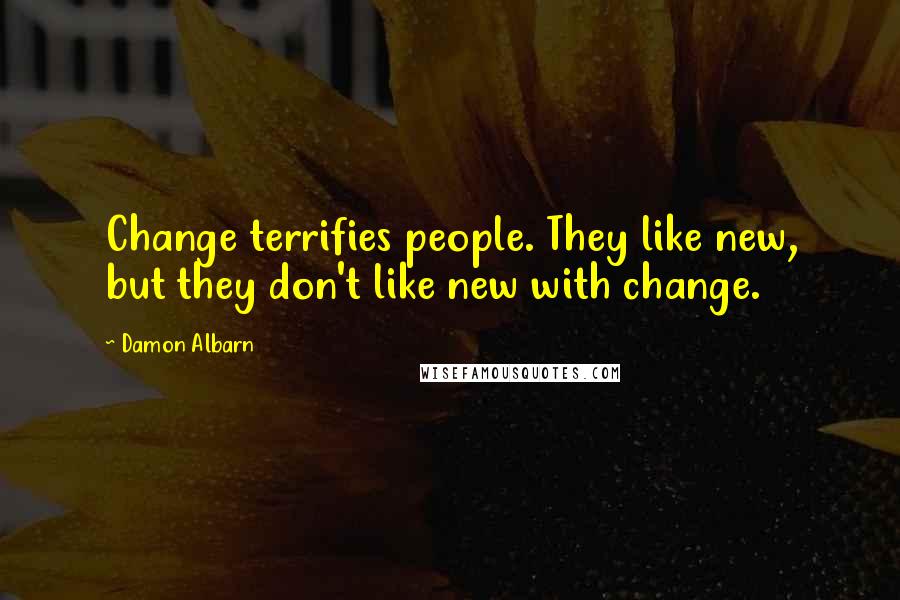 Damon Albarn Quotes: Change terrifies people. They like new, but they don't like new with change.