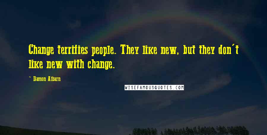 Damon Albarn Quotes: Change terrifies people. They like new, but they don't like new with change.