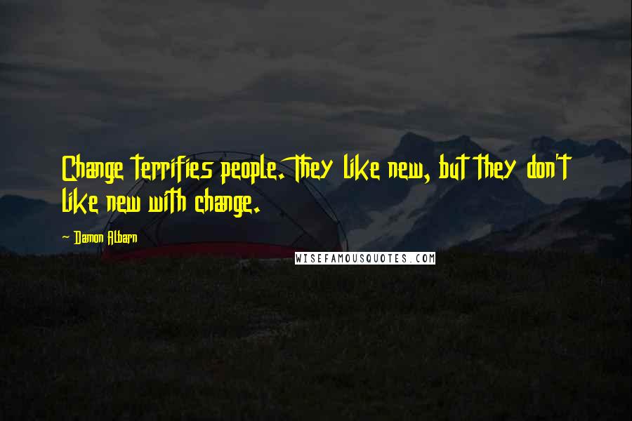 Damon Albarn Quotes: Change terrifies people. They like new, but they don't like new with change.