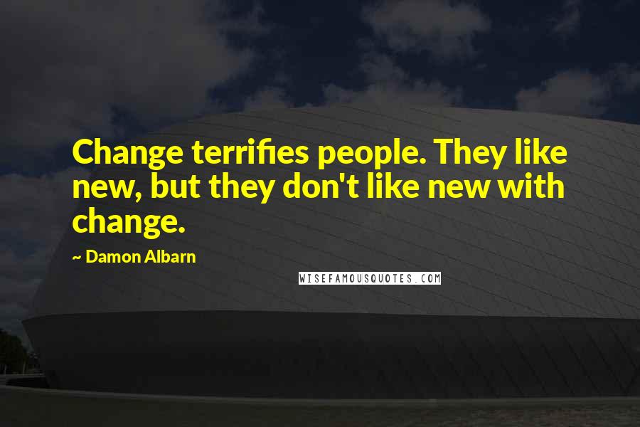 Damon Albarn Quotes: Change terrifies people. They like new, but they don't like new with change.