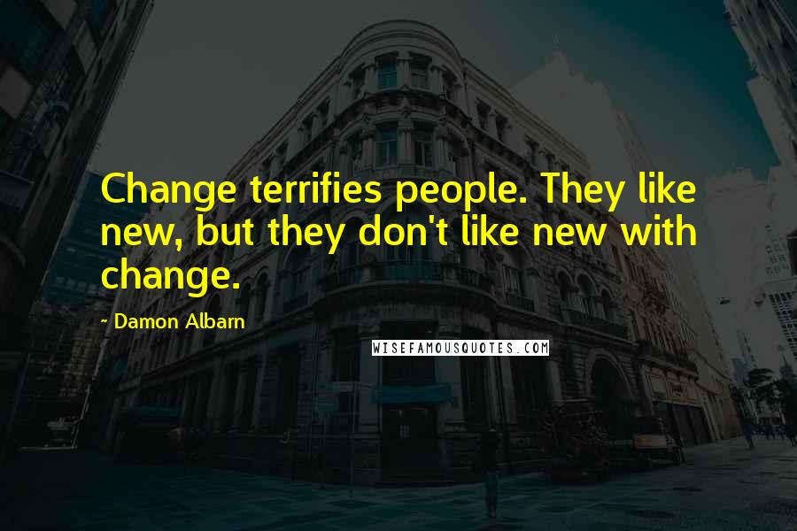 Damon Albarn Quotes: Change terrifies people. They like new, but they don't like new with change.