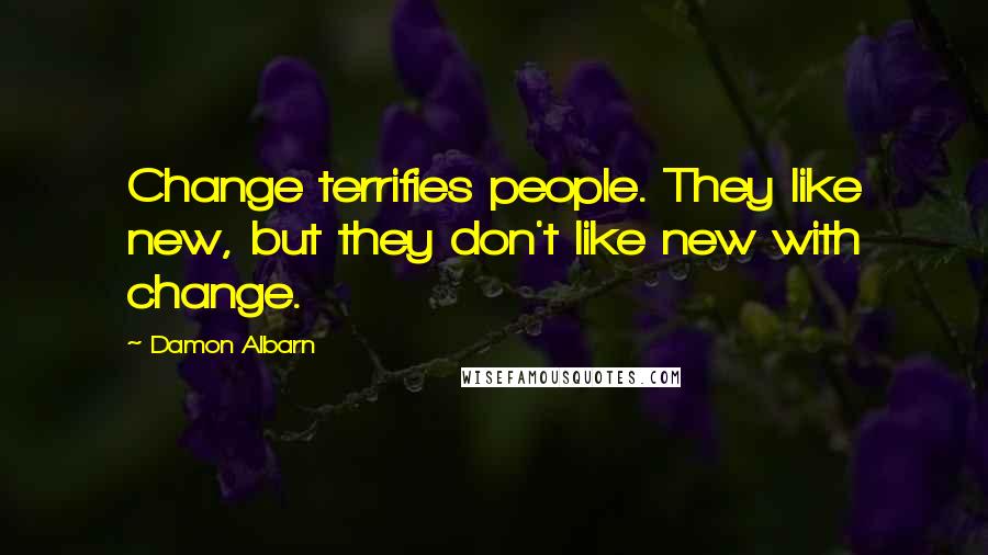 Damon Albarn Quotes: Change terrifies people. They like new, but they don't like new with change.