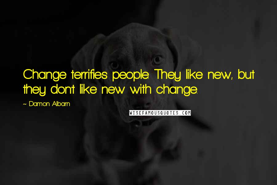 Damon Albarn Quotes: Change terrifies people. They like new, but they don't like new with change.