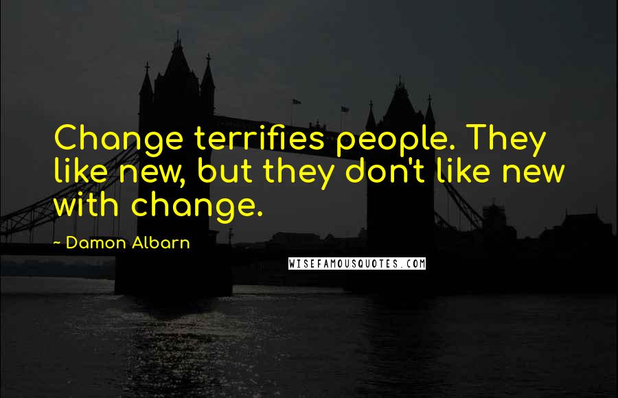 Damon Albarn Quotes: Change terrifies people. They like new, but they don't like new with change.