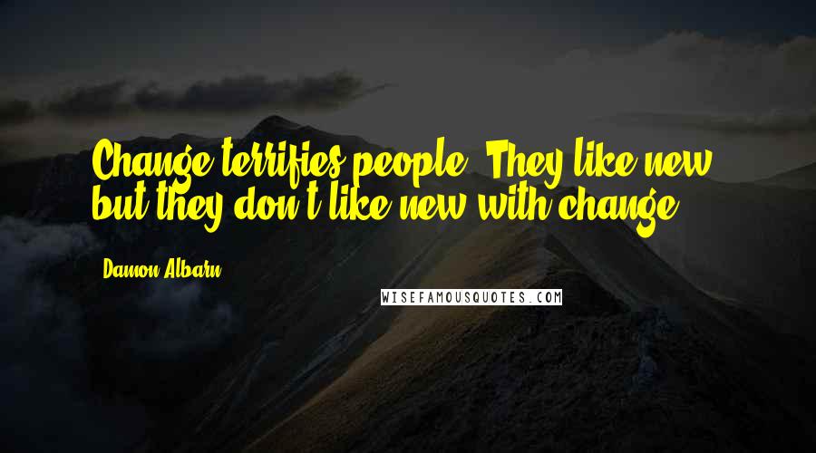 Damon Albarn Quotes: Change terrifies people. They like new, but they don't like new with change.