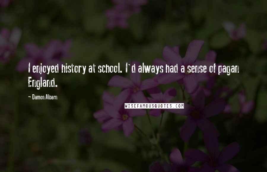 Damon Albarn Quotes: I enjoyed history at school. I'd always had a sense of pagan England.