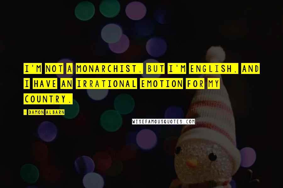 Damon Albarn Quotes: I'm not a monarchist. But I'm English. And I have an irrational emotion for my country.