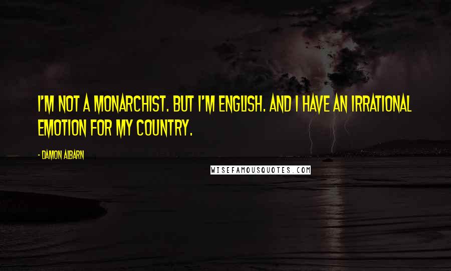 Damon Albarn Quotes: I'm not a monarchist. But I'm English. And I have an irrational emotion for my country.