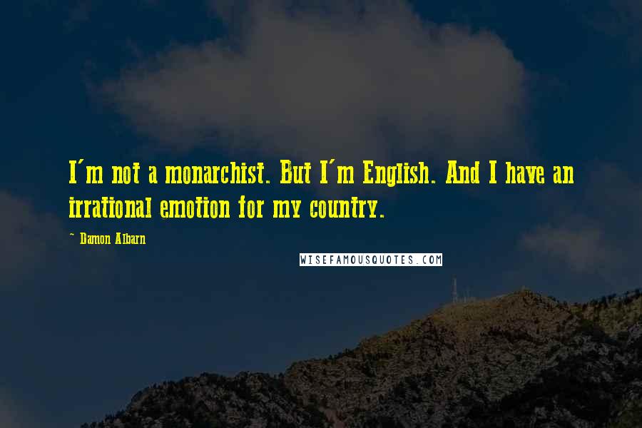 Damon Albarn Quotes: I'm not a monarchist. But I'm English. And I have an irrational emotion for my country.