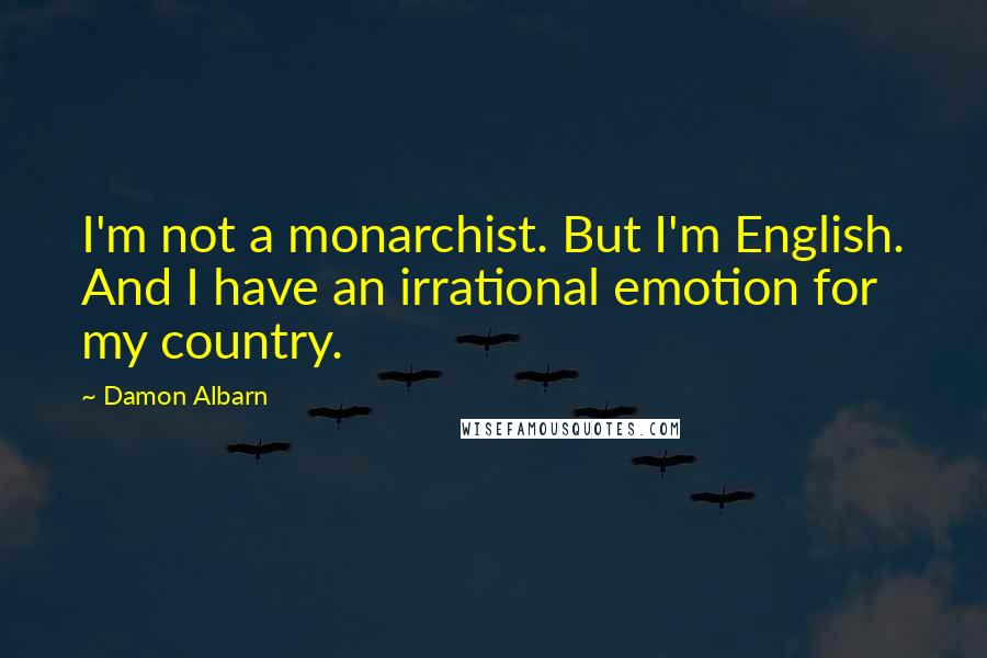 Damon Albarn Quotes: I'm not a monarchist. But I'm English. And I have an irrational emotion for my country.