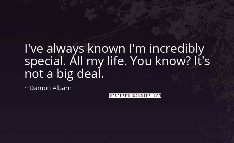 Damon Albarn Quotes: I've always known I'm incredibly special. All my life. You know? It's not a big deal.