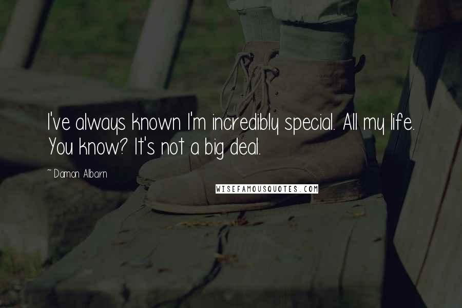 Damon Albarn Quotes: I've always known I'm incredibly special. All my life. You know? It's not a big deal.