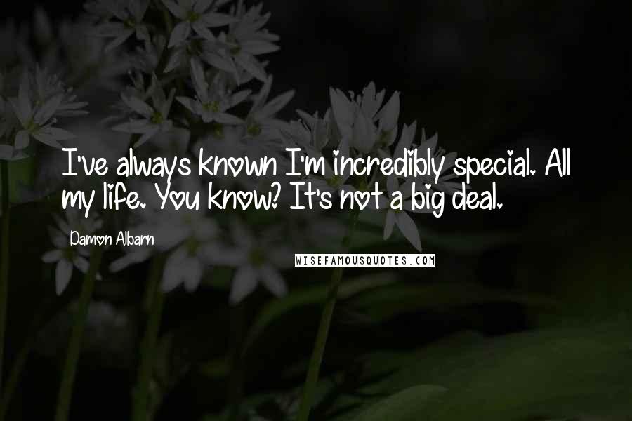 Damon Albarn Quotes: I've always known I'm incredibly special. All my life. You know? It's not a big deal.