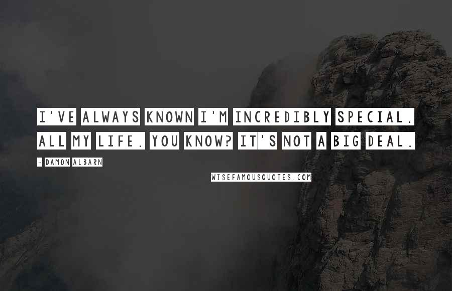 Damon Albarn Quotes: I've always known I'm incredibly special. All my life. You know? It's not a big deal.