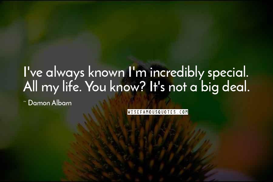 Damon Albarn Quotes: I've always known I'm incredibly special. All my life. You know? It's not a big deal.