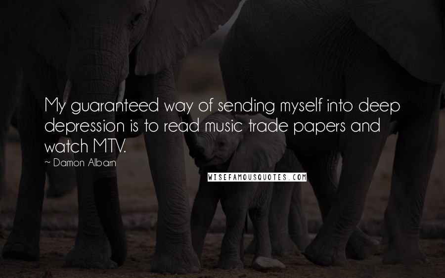 Damon Albarn Quotes: My guaranteed way of sending myself into deep depression is to read music trade papers and watch MTV.