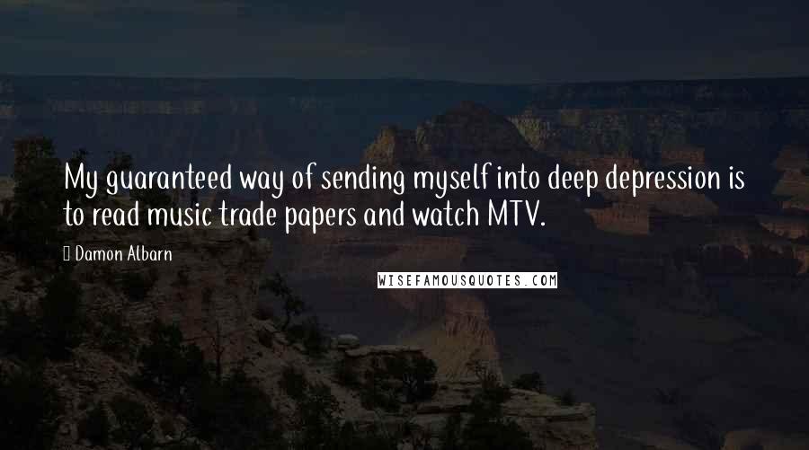 Damon Albarn Quotes: My guaranteed way of sending myself into deep depression is to read music trade papers and watch MTV.