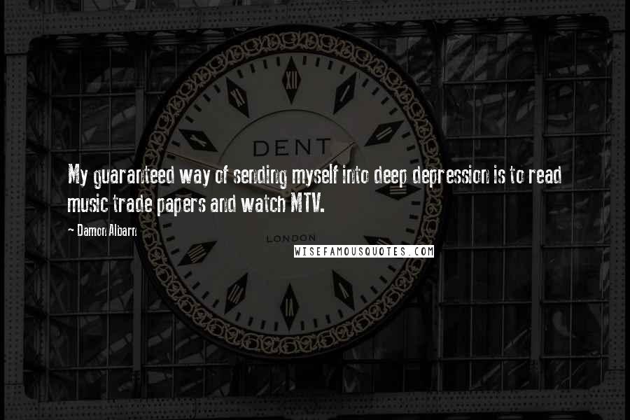 Damon Albarn Quotes: My guaranteed way of sending myself into deep depression is to read music trade papers and watch MTV.